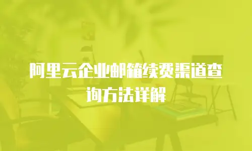 阿里云企业邮箱续费渠道查询方法详解