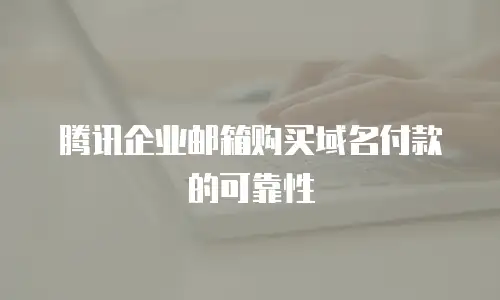 腾讯企业邮箱购买域名付款的可靠性