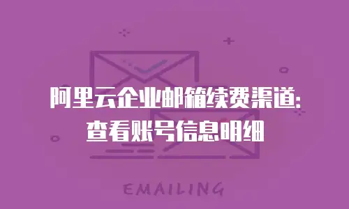 阿里云企业邮箱续费渠道：查看账号信息明细