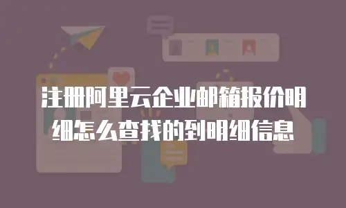 注册阿里云企业邮箱报价明细怎么查找的到明细信息