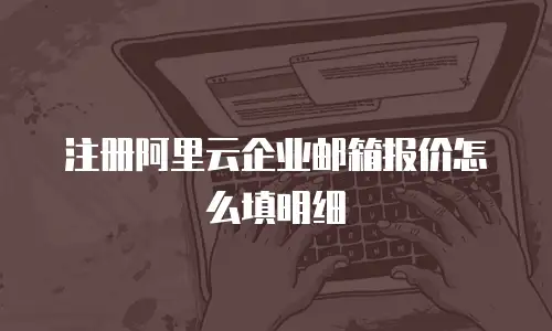 注册阿里云企业邮箱报价怎么填明细