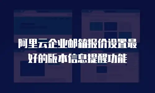 阿里云企业邮箱报价设置最好的版本信息提醒功能