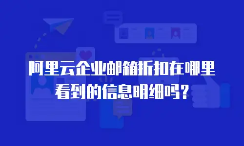 阿里云企业邮箱折扣在哪里看到的信息明细吗？