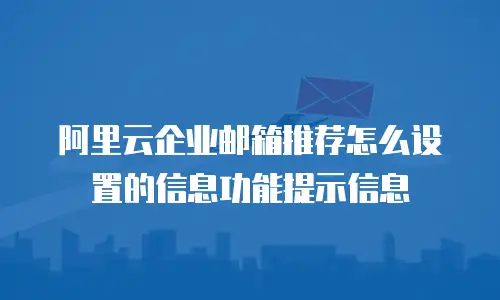 阿里云企业邮箱推荐怎么设置的信息功能提示信息