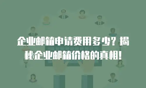 企业邮箱申请费用多少？揭秘企业邮箱价格的真相！