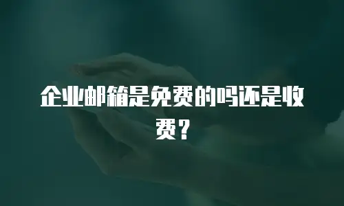 企业邮箱是免费的吗还是收费?