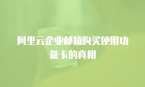 阿里云企业邮箱购买使用功能卡的真相