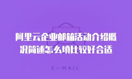 阿里云企业邮箱活动介绍概况简述怎么填比较好合适