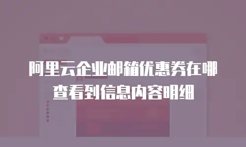 阿里云企业邮箱优惠券在哪查看到信息内容明细