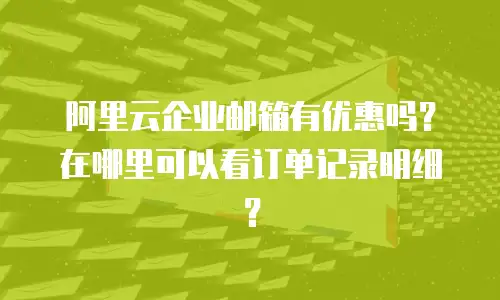 阿里云企业邮箱有优惠吗？在哪里可以看订单记录明细？