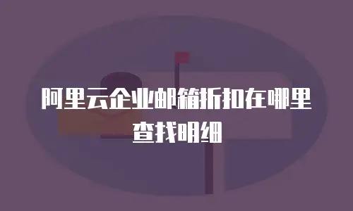 阿里云企业邮箱折扣在哪里查找明细