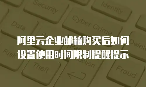 阿里云企业邮箱购买后如何设置使用时间限制提醒提示