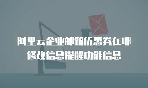 阿里云企业邮箱优惠券在哪修改信息提醒功能信息