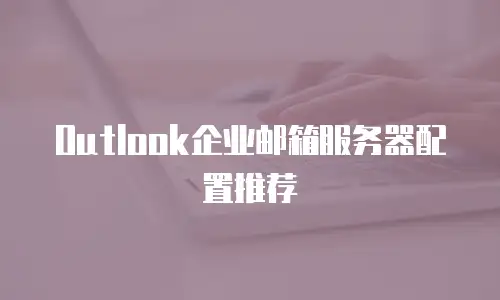 Outlook企业邮箱服务器配置推荐