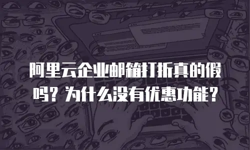 阿里云企业邮箱打折真的假吗?为什么没有优惠功能?