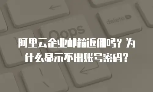 阿里云企业邮箱返佣吗？为什么显示不出账号密码？