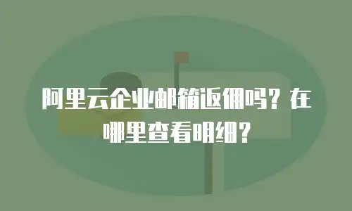 阿里云企业邮箱返佣吗?在哪里查看明细?