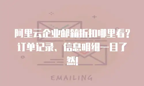 阿里云企业邮箱折扣哪里看?订单记录、信息明细一目了然!