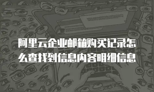 阿里云企业邮箱购买记录怎么查找到信息内容明细信息