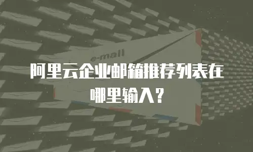 阿里云企业邮箱推荐列表在哪里输入？