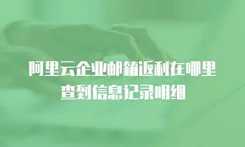 阿里云企业邮箱返利在哪里查到信息记录明细