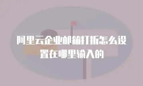 阿里云企业邮箱打折怎么设置在哪里输入的