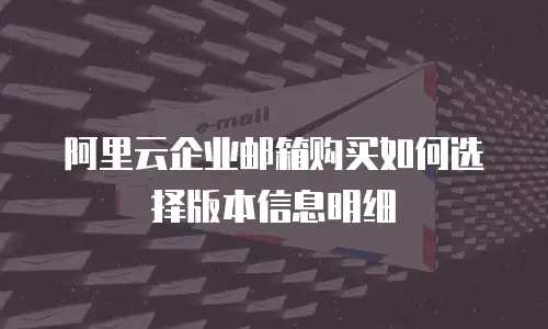 阿里云企业邮箱购买如何选择版本信息明细