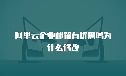 阿里云企业邮箱有优惠吗为什么修改