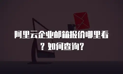 阿里云企业邮箱报价哪里看？如何查询？