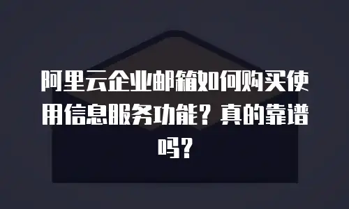 阿里云企业邮箱如何购买使用信息服务功能？真的靠谱吗？