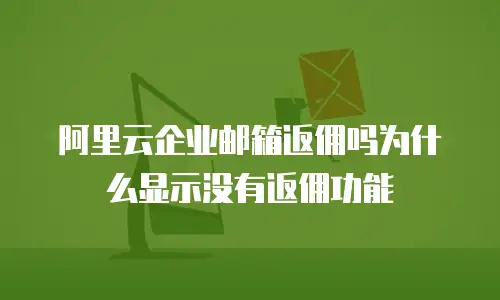 阿里云企业邮箱返佣吗为什么显示没有返佣功能