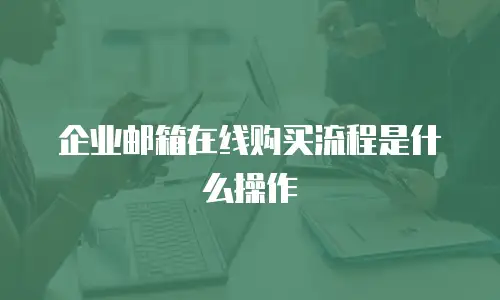 企业邮箱在线购买流程是什么操作