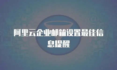 阿里云企业邮箱设置最佳信息提醒