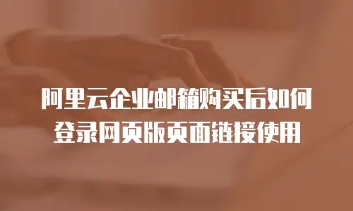 阿里云企业邮箱购买后如何登录网页版页面链接使用