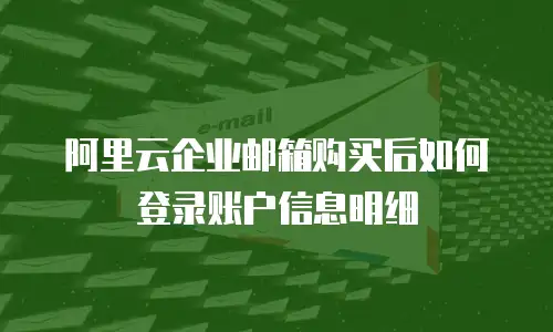 阿里云企业邮箱购买后如何登录账户信息明细