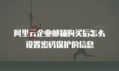 阿里云企业邮箱购买后怎么设置密码保护的信息