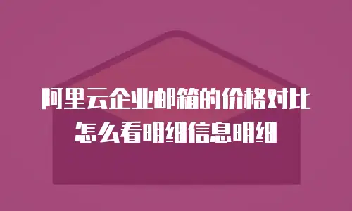 阿里云企业邮箱的价格对比怎么看明细信息明细