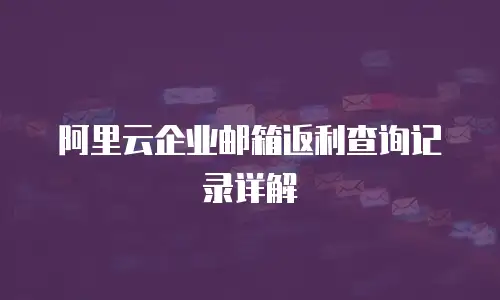 阿里云企业邮箱返利查询记录详解