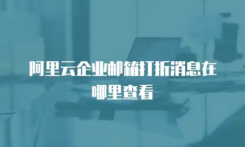 阿里云企业邮箱打折消息在哪里查看