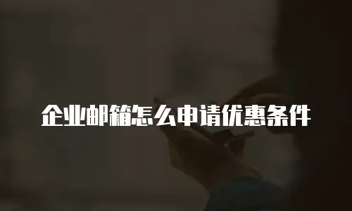 企业邮箱怎么申请优惠条件