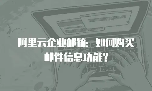 阿里云企业邮箱:如何购买邮件信息功能?