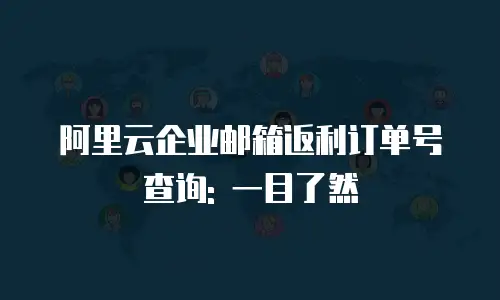 阿里云企业邮箱返利订单号查询: 一目了然