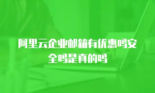 阿里云企业邮箱有优惠吗安全吗是真的吗