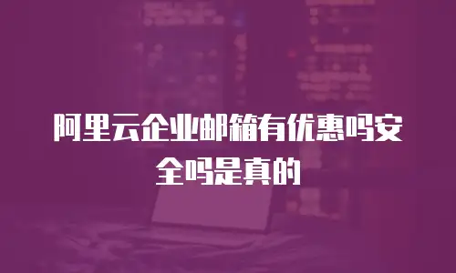 阿里云企业邮箱有优惠吗安全吗是真的