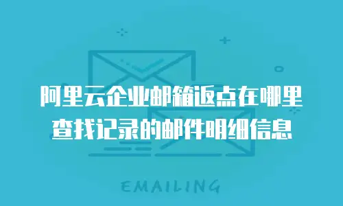 阿里云企业邮箱返点在哪里查找记录的邮件明细信息