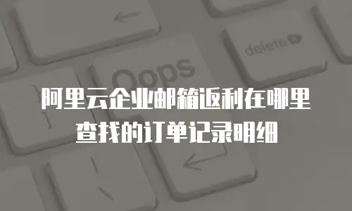 阿里云企业邮箱返利在哪里查找的订单记录明细