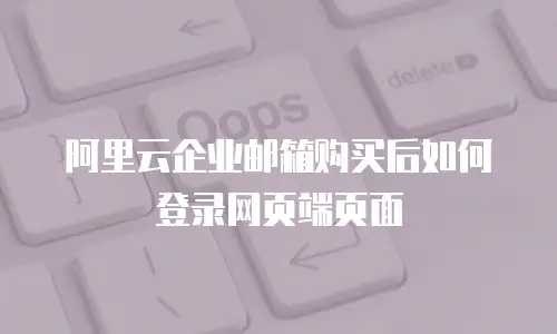 阿里云企业邮箱购买后如何登录网页端页面