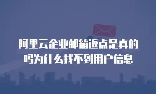 阿里云企业邮箱返点是真的吗为什么找不到用户信息