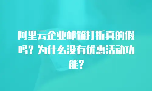 阿里云企业邮箱打折真的假吗？为什么没有优惠活动功能？
