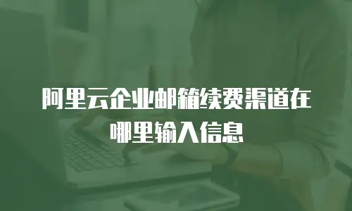 阿里云企业邮箱续费渠道在哪里输入信息